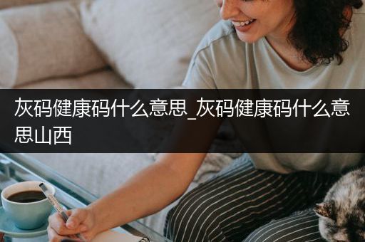 灰码健康码什么意思_灰码健康码什么意思山西